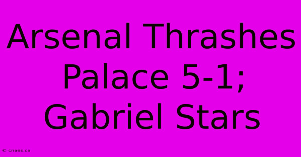 Arsenal Thrashes Palace 5-1; Gabriel Stars