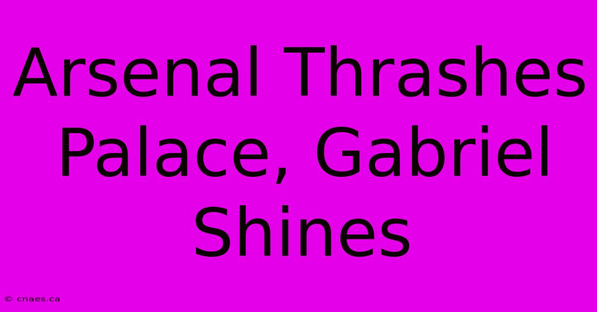 Arsenal Thrashes Palace, Gabriel Shines