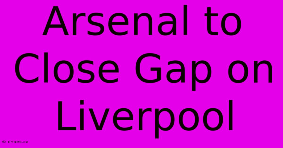 Arsenal To Close Gap On Liverpool