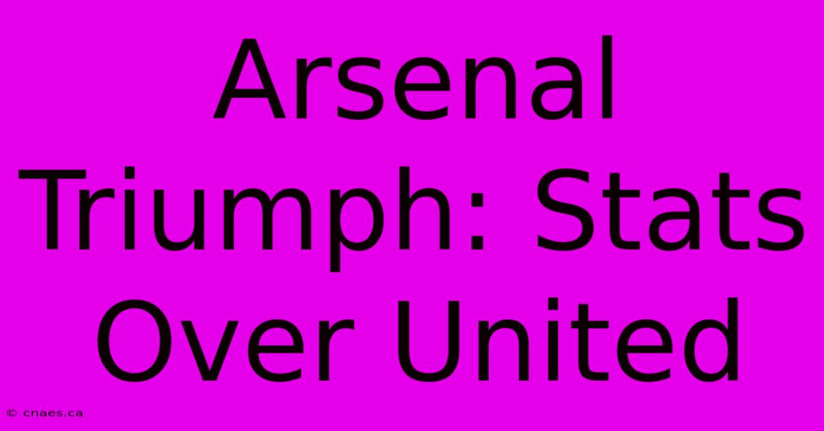 Arsenal Triumph: Stats Over United