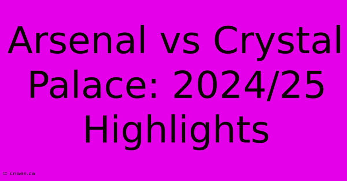 Arsenal Vs Crystal Palace: 2024/25 Highlights