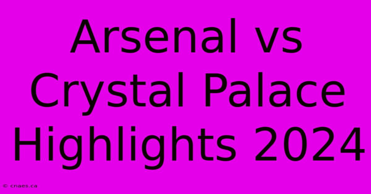 Arsenal Vs Crystal Palace Highlights 2024