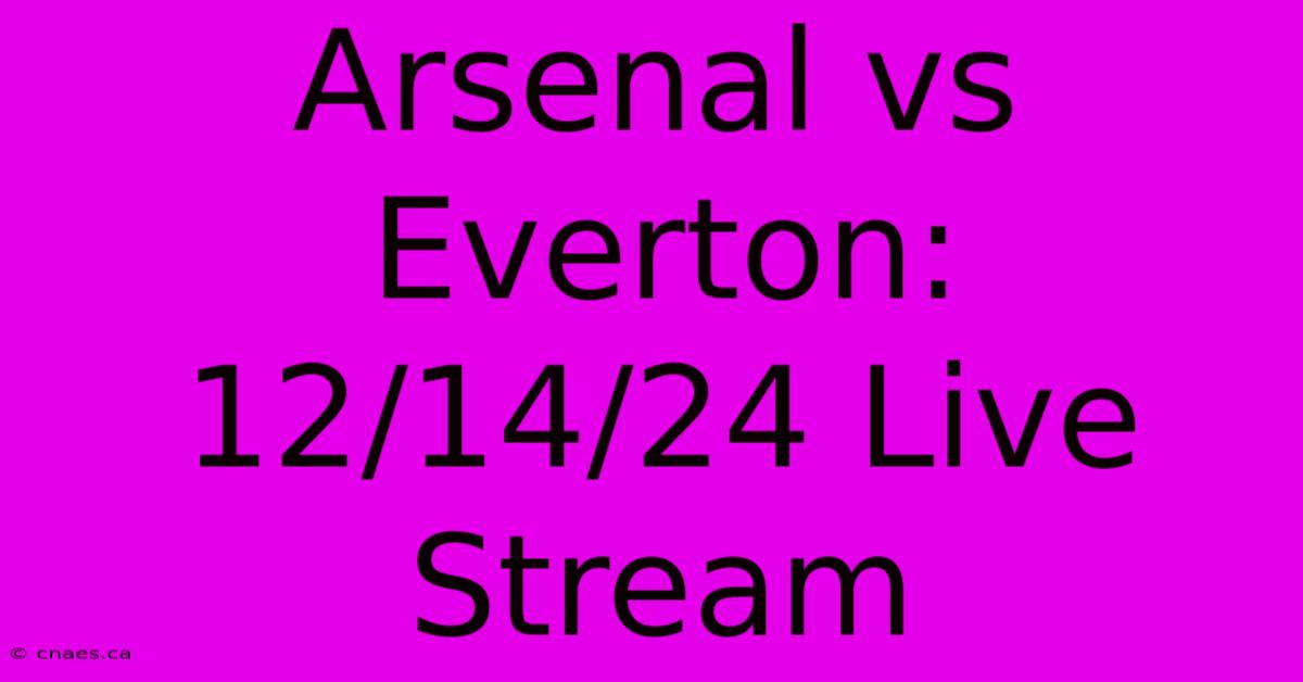 Arsenal Vs Everton: 12/14/24 Live Stream