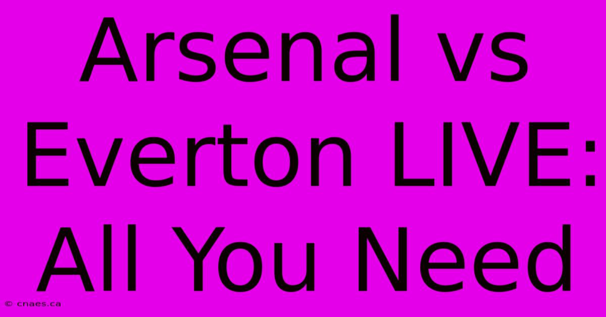 Arsenal Vs Everton LIVE: All You Need