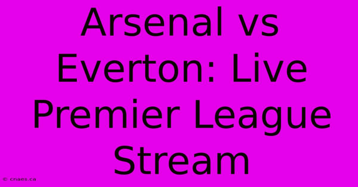 Arsenal Vs Everton: Live Premier League Stream