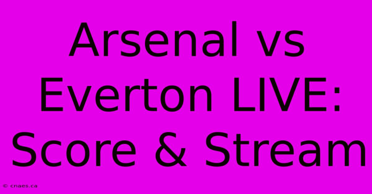 Arsenal Vs Everton LIVE: Score & Stream