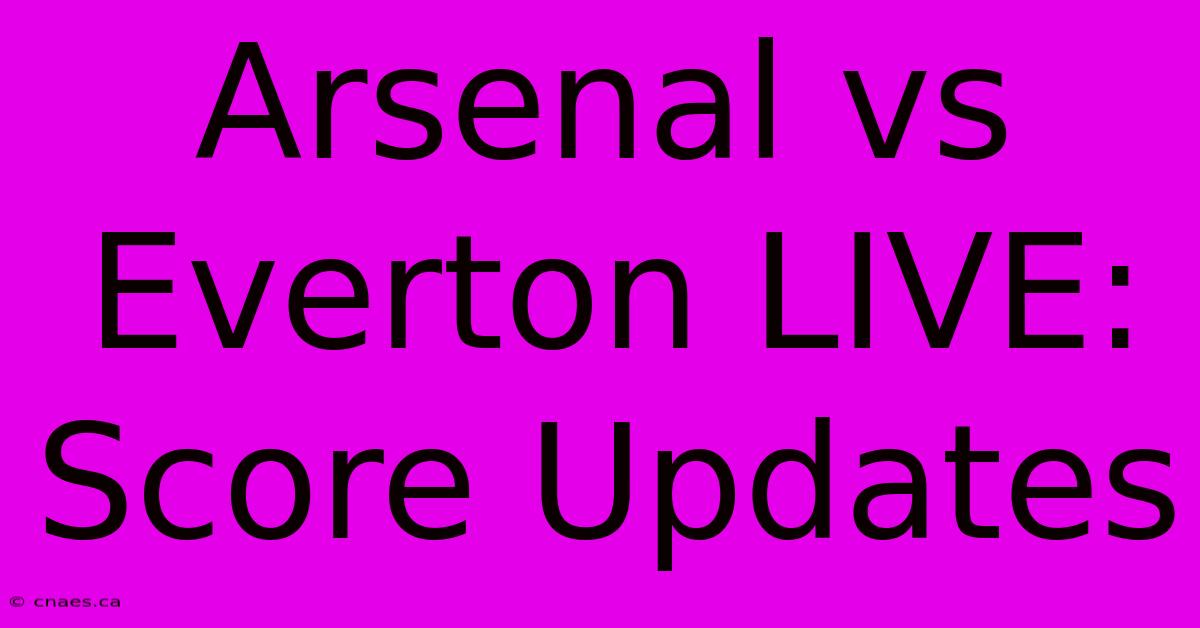 Arsenal Vs Everton LIVE: Score Updates