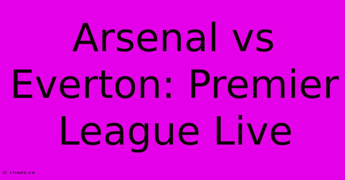 Arsenal Vs Everton: Premier League Live