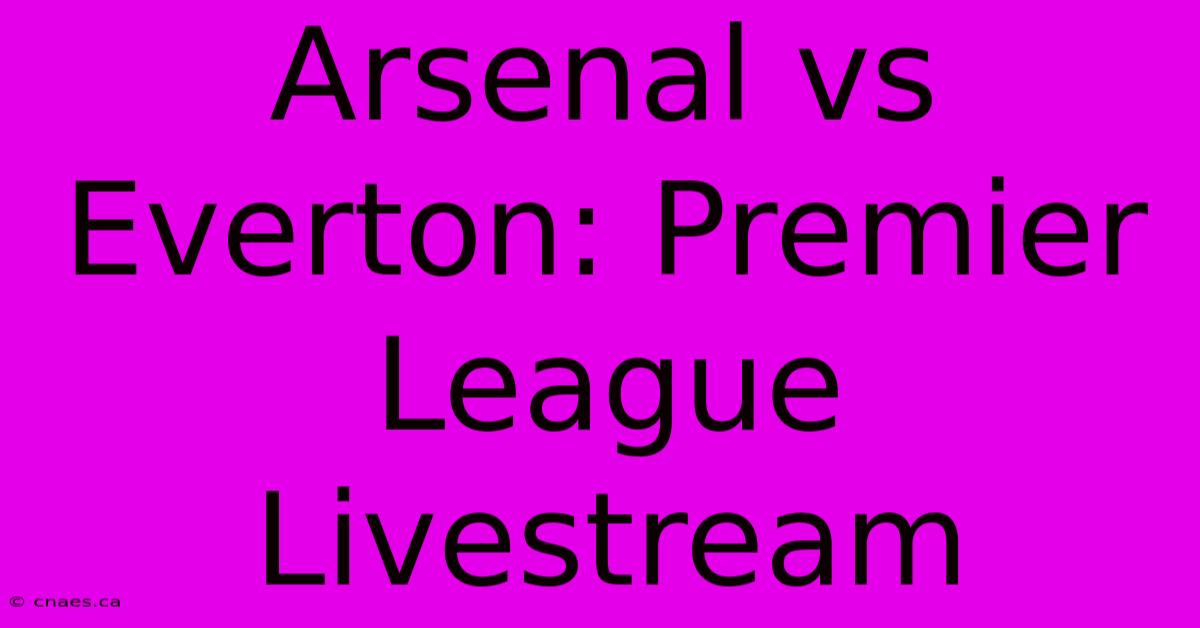 Arsenal Vs Everton: Premier League Livestream