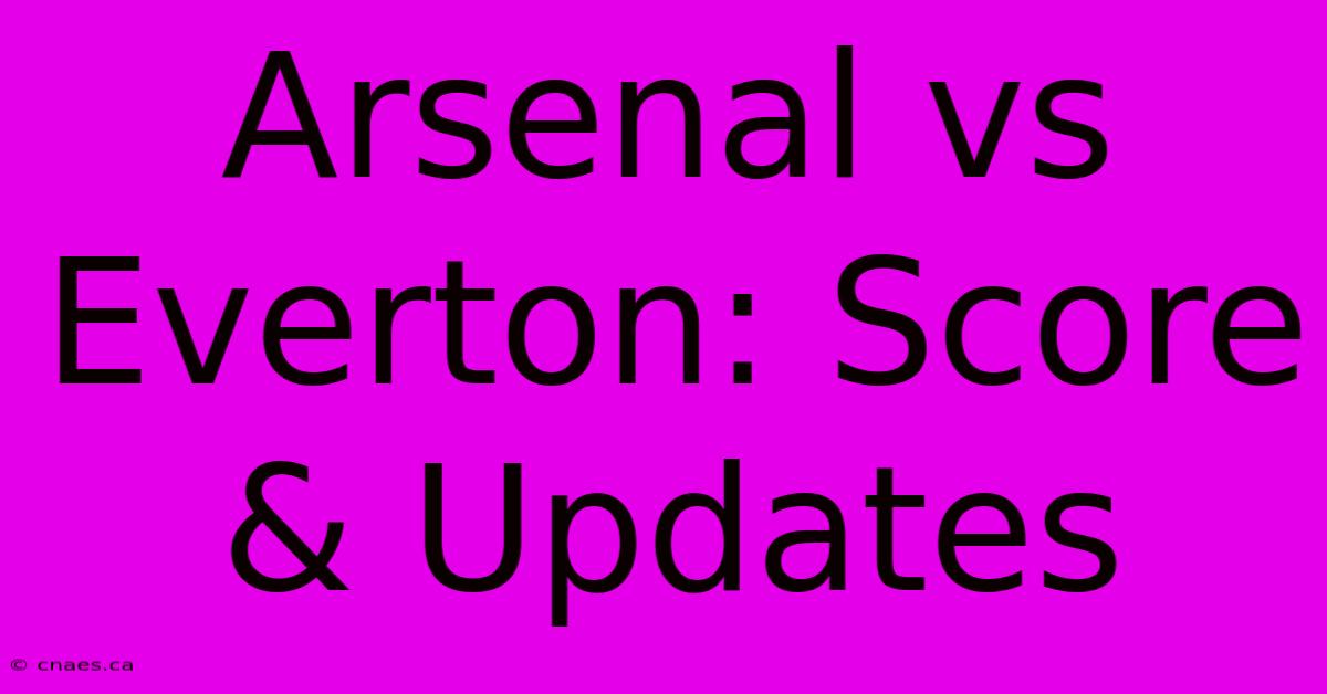 Arsenal Vs Everton: Score & Updates