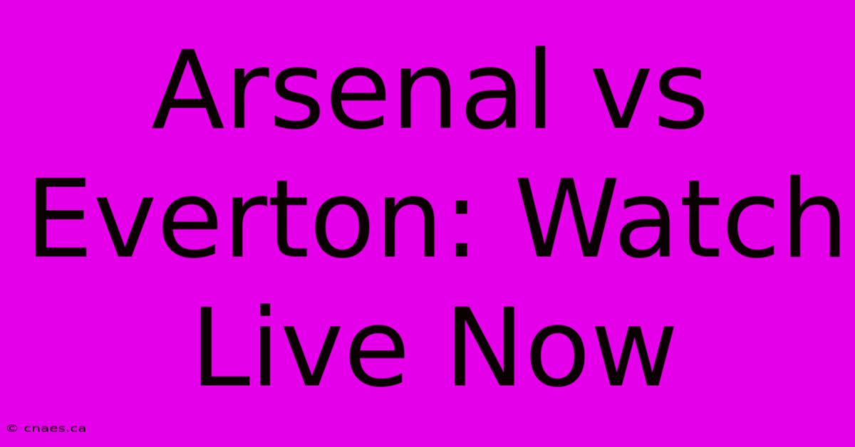 Arsenal Vs Everton: Watch Live Now