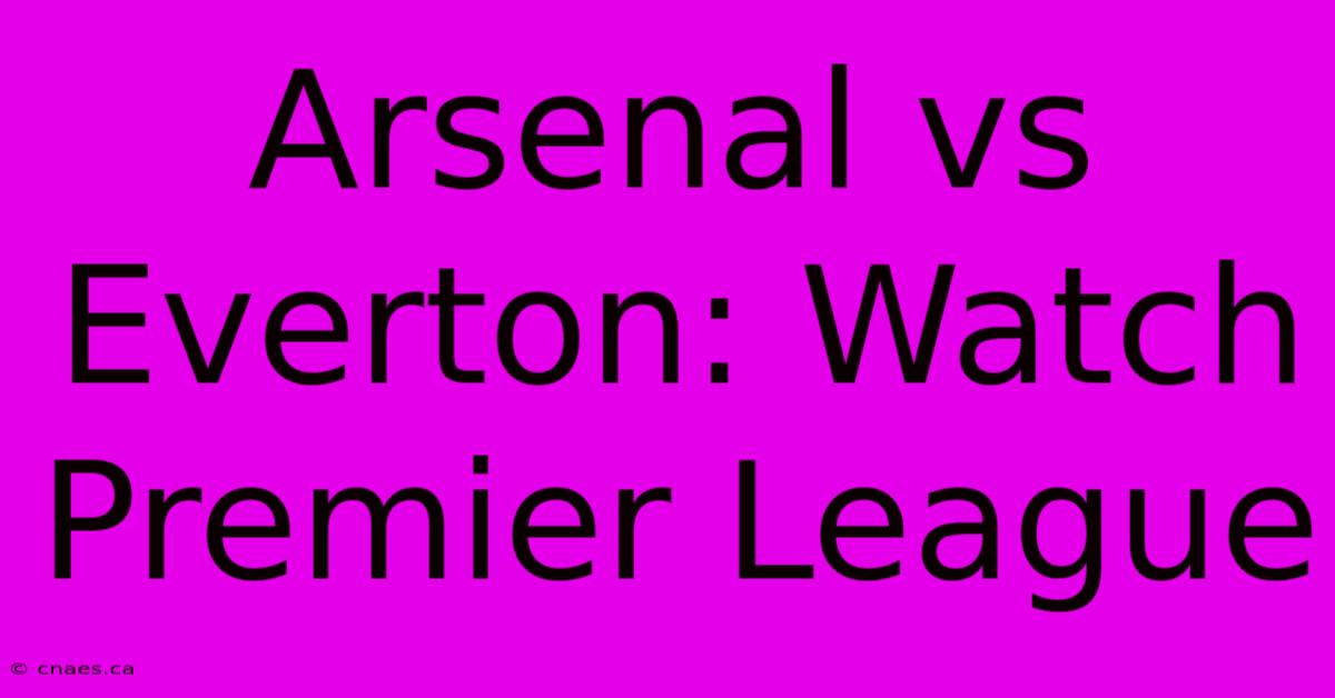 Arsenal Vs Everton: Watch Premier League