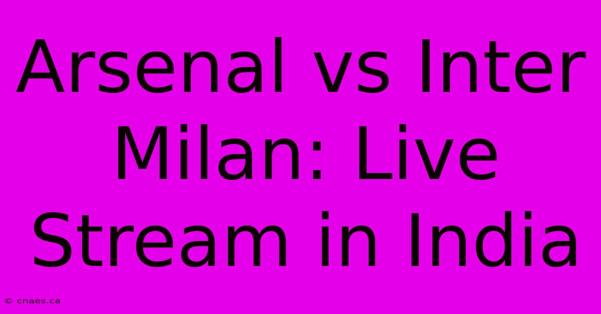 Arsenal Vs Inter Milan: Live Stream In India