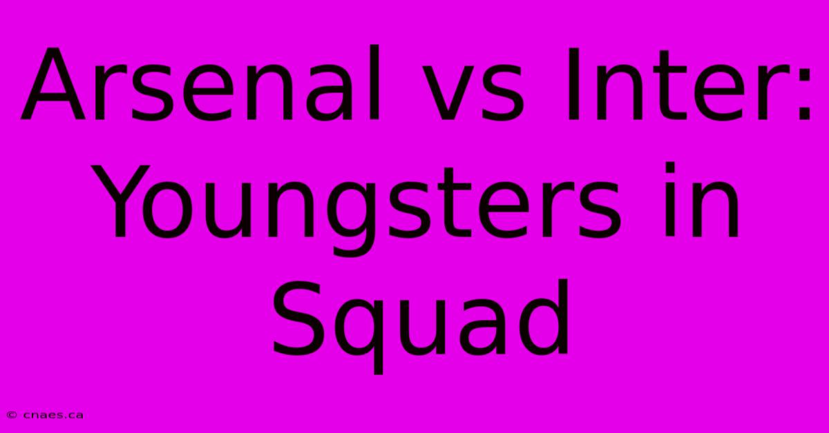 Arsenal Vs Inter: Youngsters In Squad