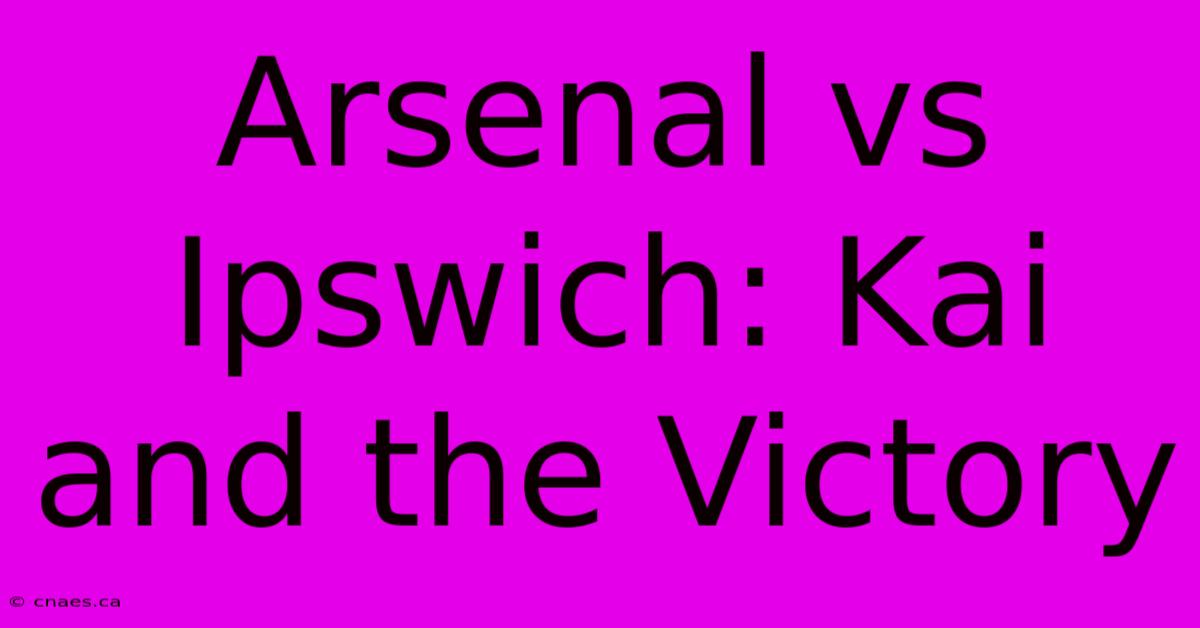 Arsenal Vs Ipswich: Kai And The Victory