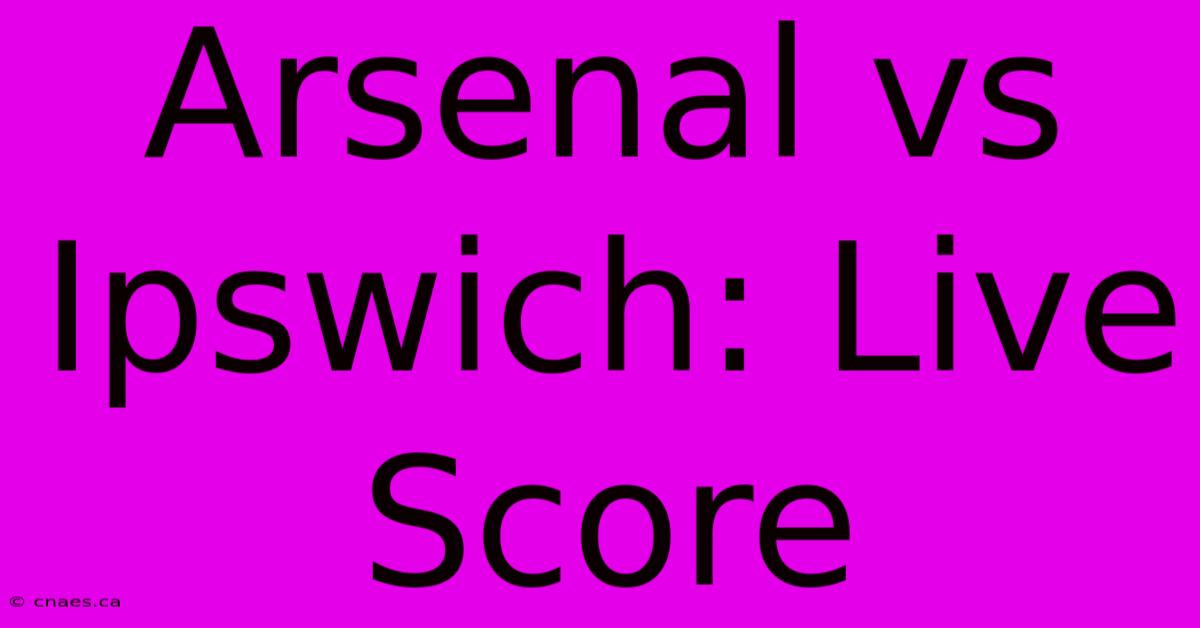 Arsenal Vs Ipswich: Live Score