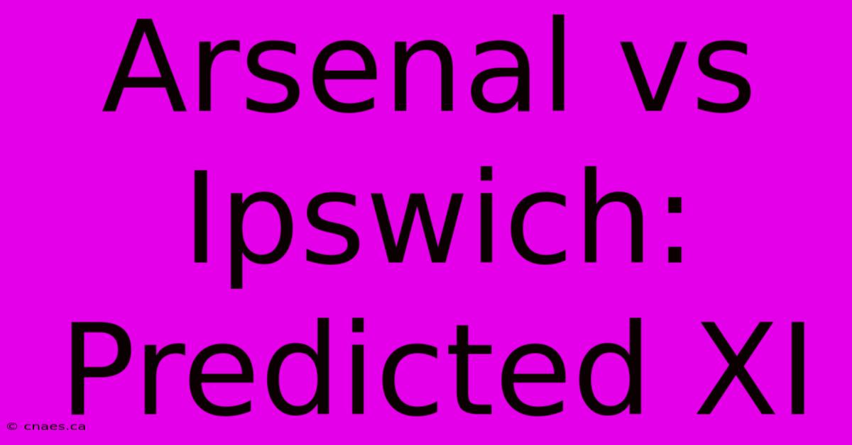 Arsenal Vs Ipswich: Predicted XI