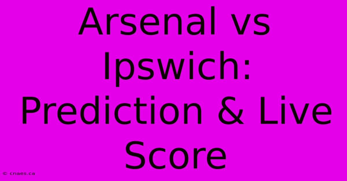 Arsenal Vs Ipswich: Prediction & Live Score