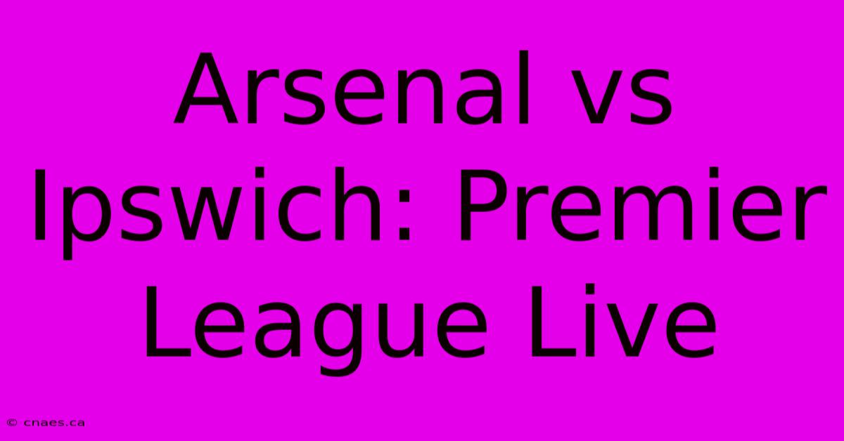 Arsenal Vs Ipswich: Premier League Live