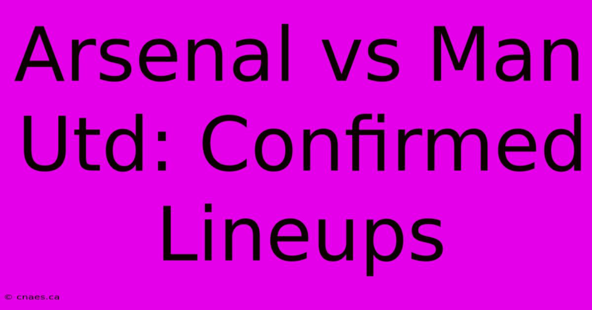 Arsenal Vs Man Utd: Confirmed Lineups