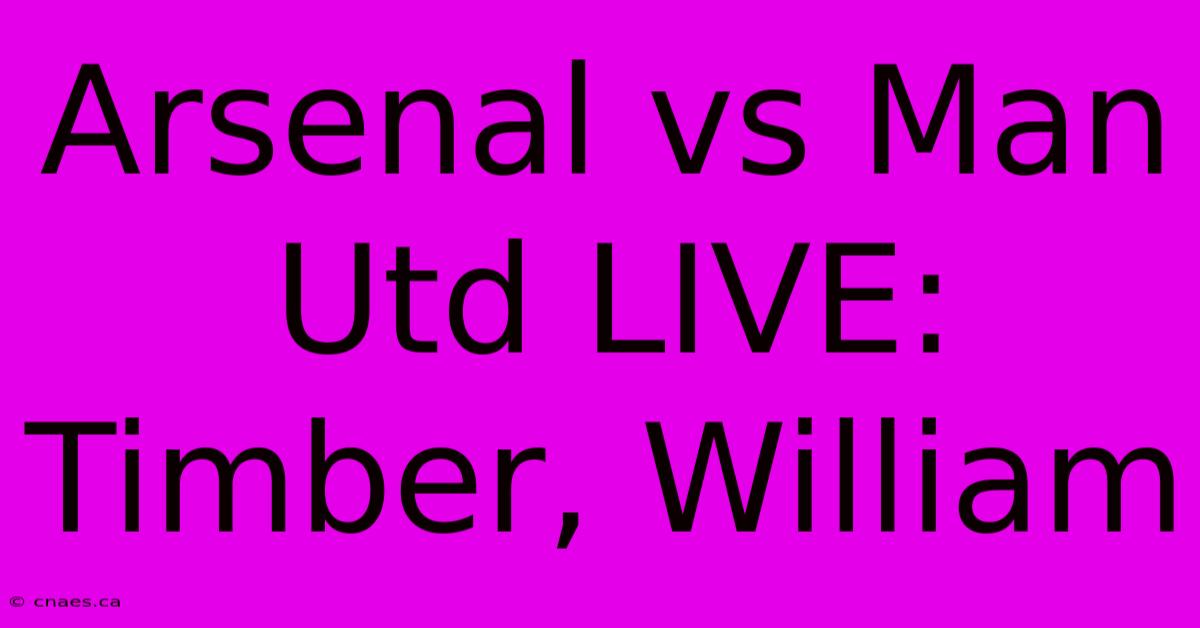 Arsenal Vs Man Utd LIVE: Timber, William