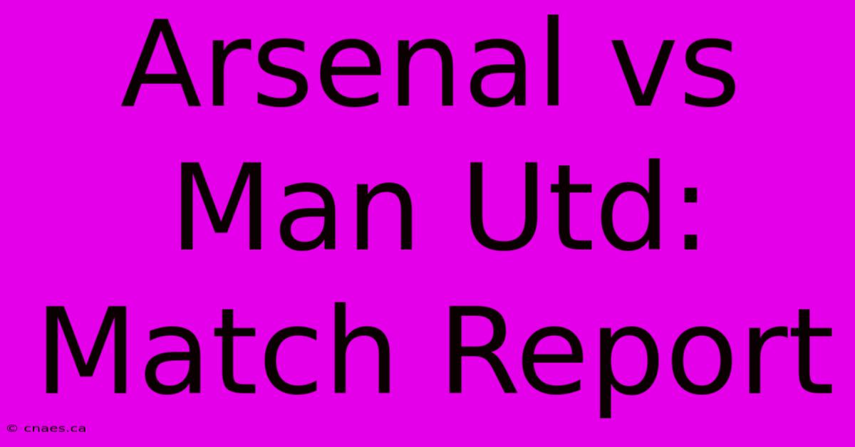 Arsenal Vs Man Utd: Match Report