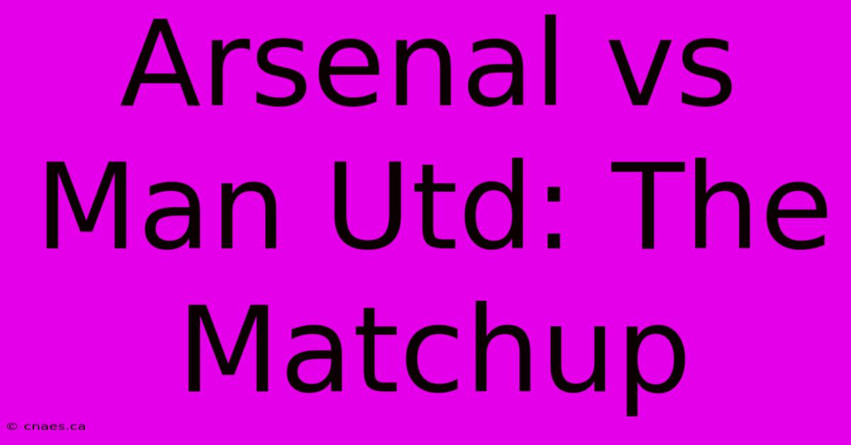 Arsenal Vs Man Utd: The Matchup