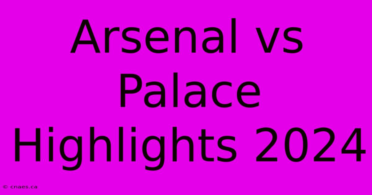 Arsenal Vs Palace Highlights 2024