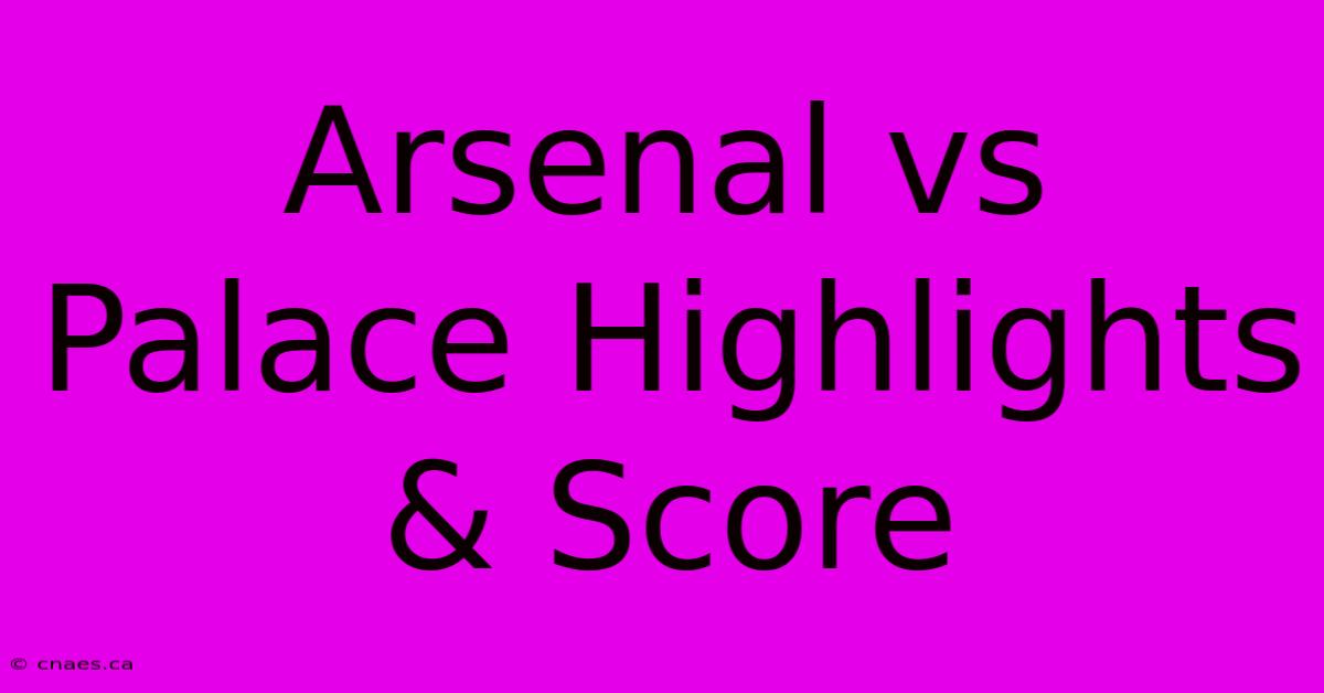 Arsenal Vs Palace Highlights & Score