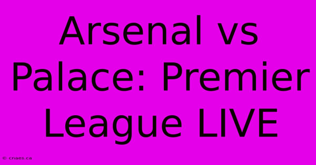 Arsenal Vs Palace: Premier League LIVE