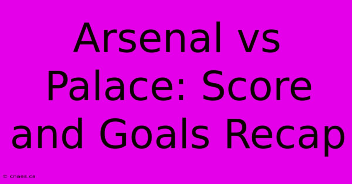 Arsenal Vs Palace: Score And Goals Recap