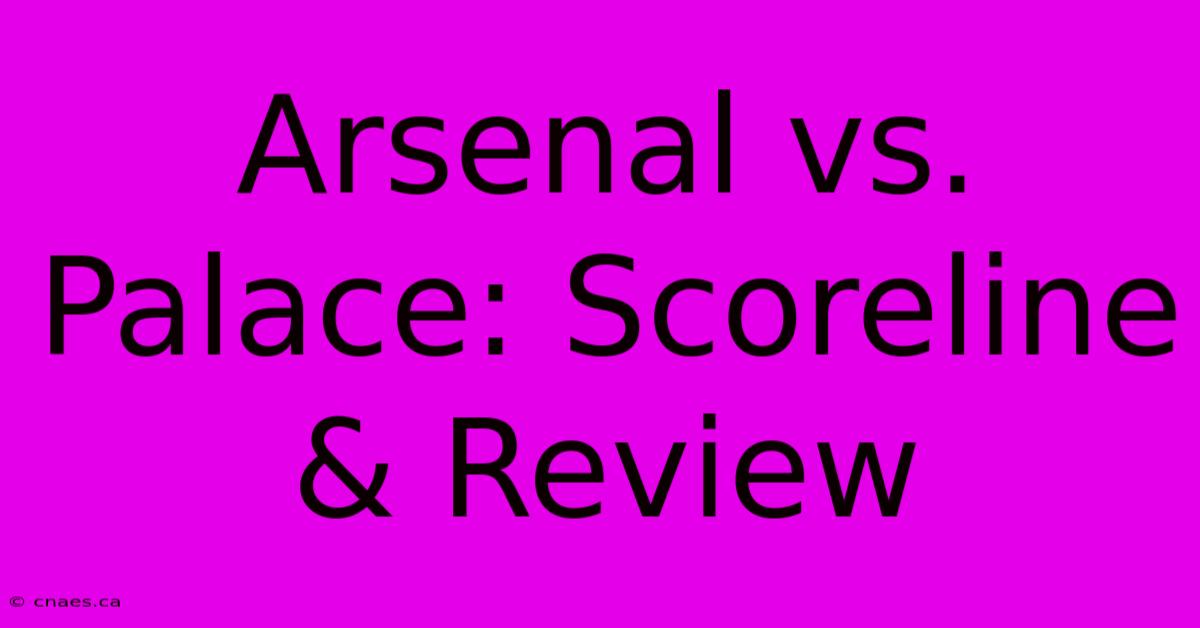 Arsenal Vs. Palace: Scoreline & Review