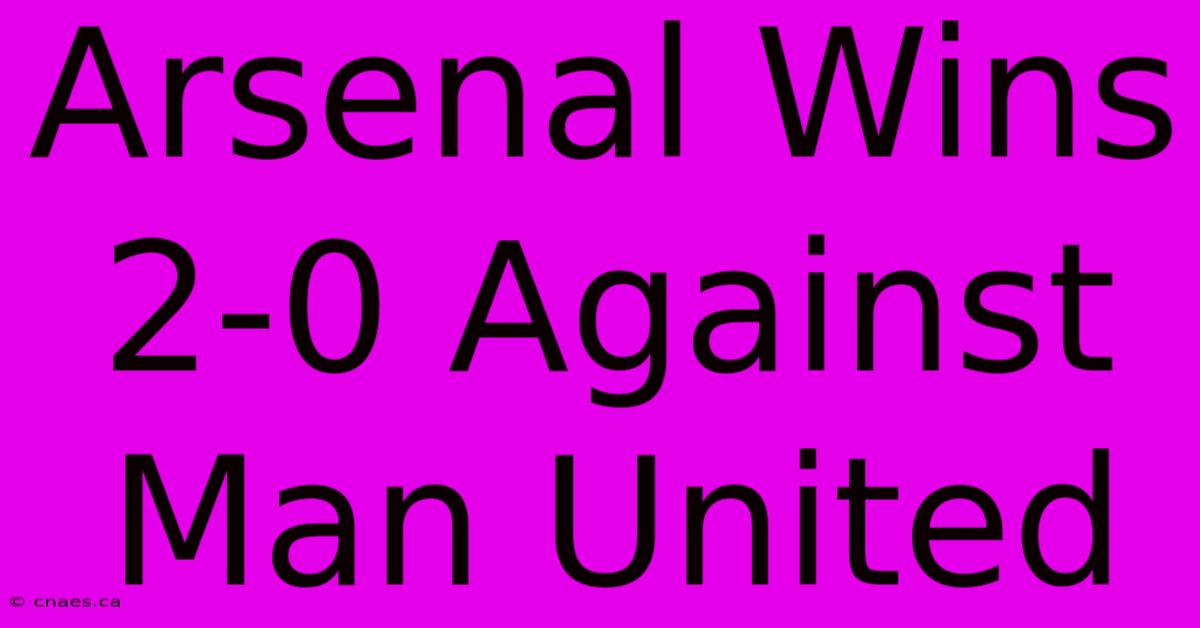 Arsenal Wins 2-0 Against Man United