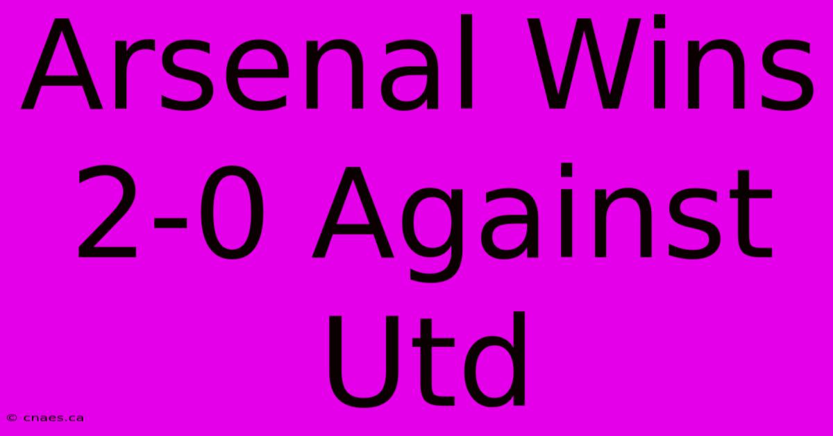 Arsenal Wins 2-0 Against Utd