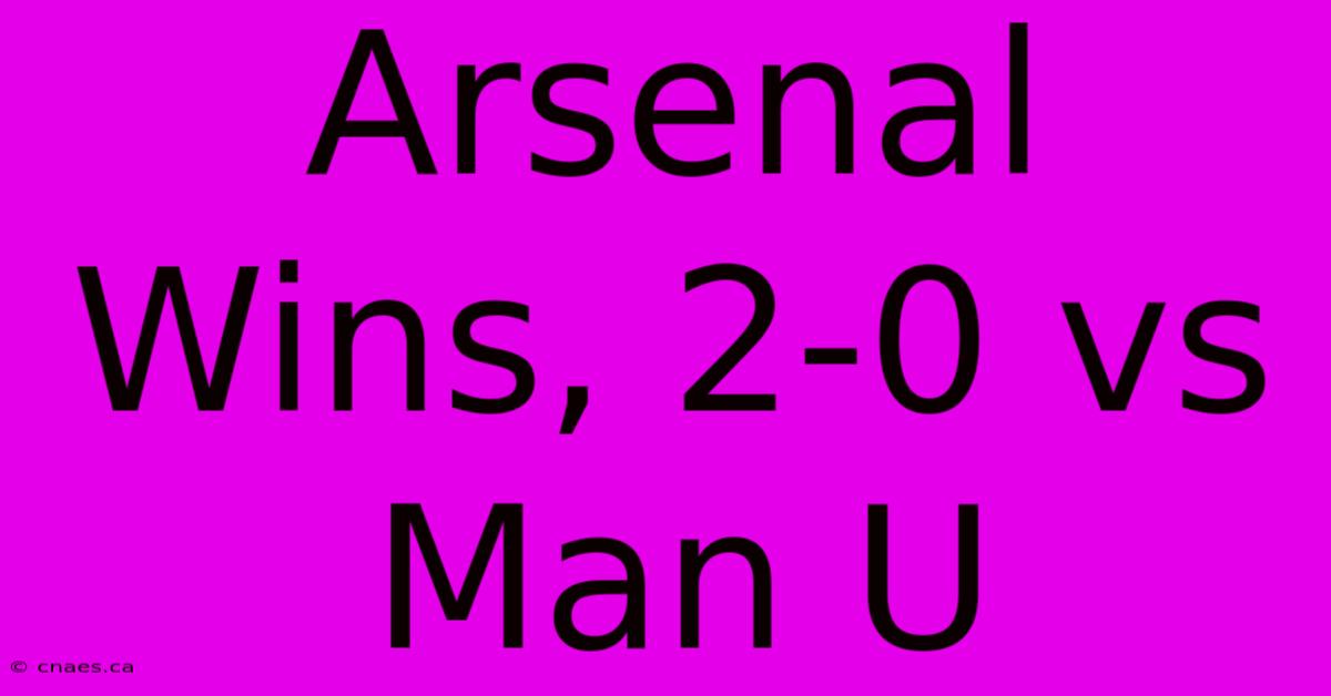 Arsenal Wins, 2-0 Vs Man U