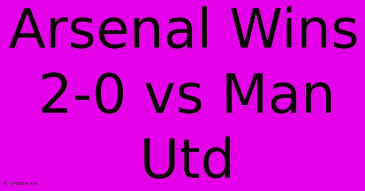 Arsenal Wins 2-0 Vs Man Utd