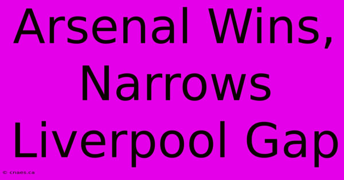 Arsenal Wins, Narrows Liverpool Gap