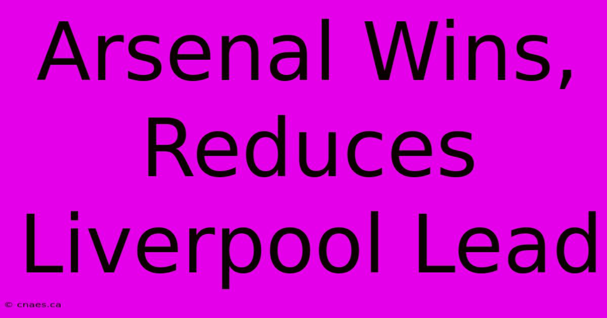 Arsenal Wins, Reduces Liverpool Lead