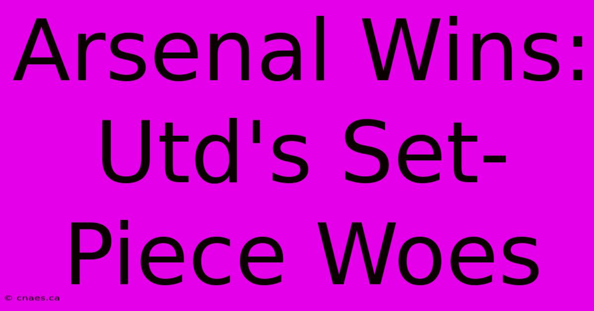 Arsenal Wins: Utd's Set-Piece Woes