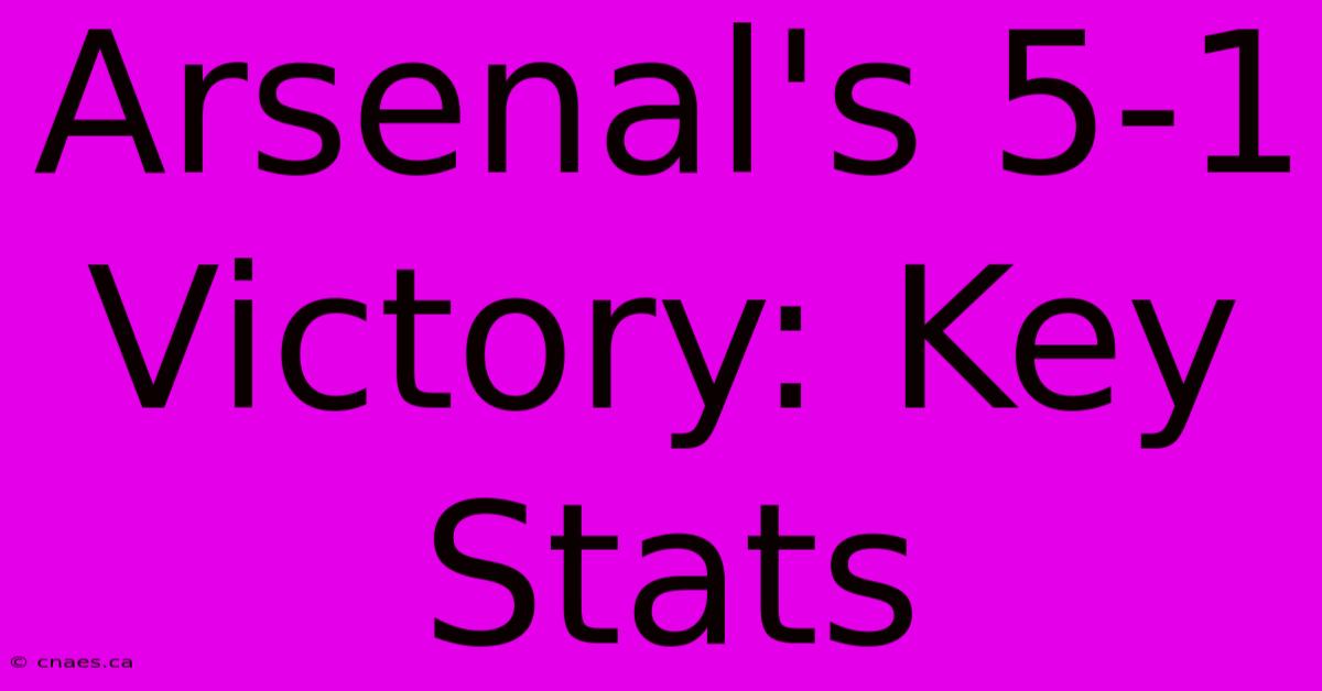 Arsenal's 5-1 Victory: Key Stats