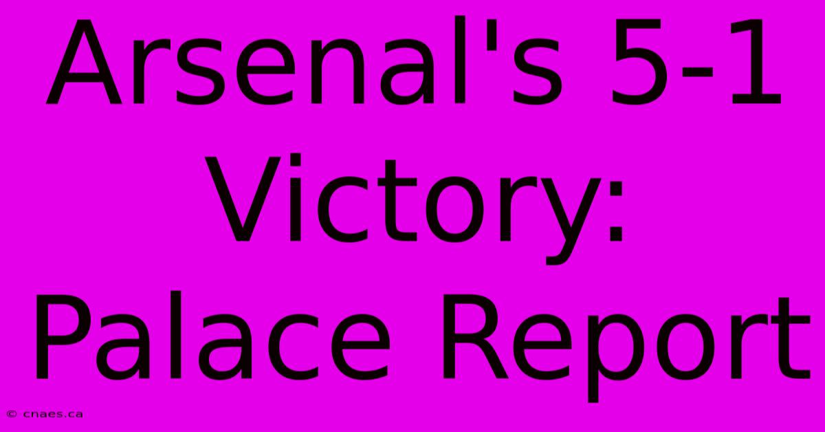 Arsenal's 5-1 Victory: Palace Report