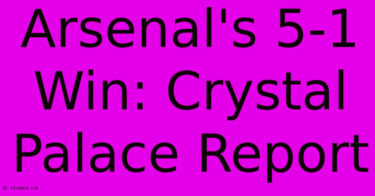 Arsenal's 5-1 Win: Crystal Palace Report