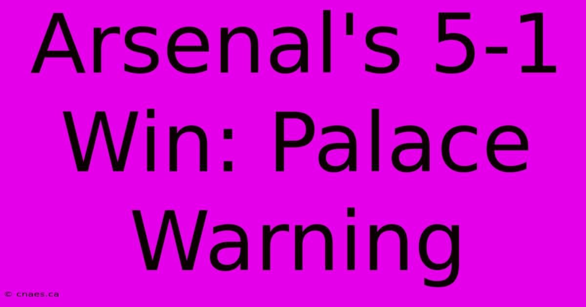 Arsenal's 5-1 Win: Palace Warning