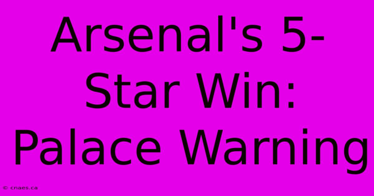 Arsenal's 5-Star Win: Palace Warning