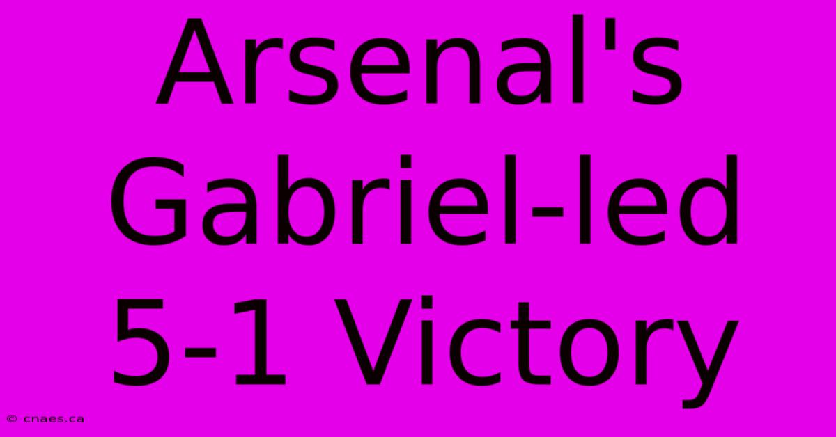 Arsenal's Gabriel-led 5-1 Victory