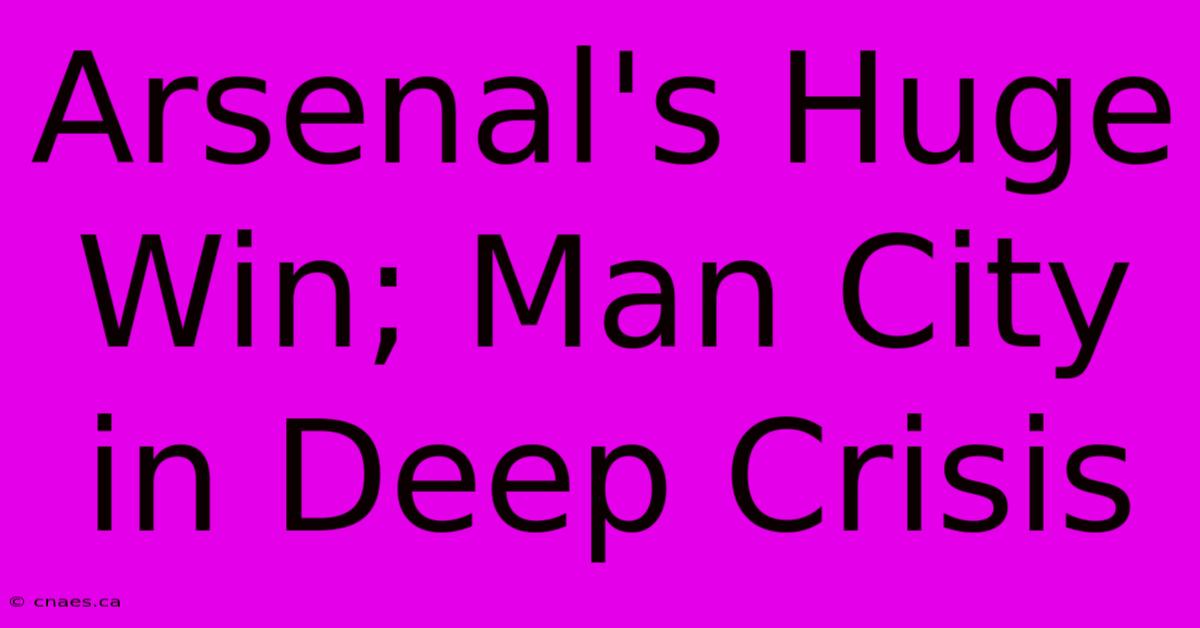 Arsenal's Huge Win; Man City In Deep Crisis