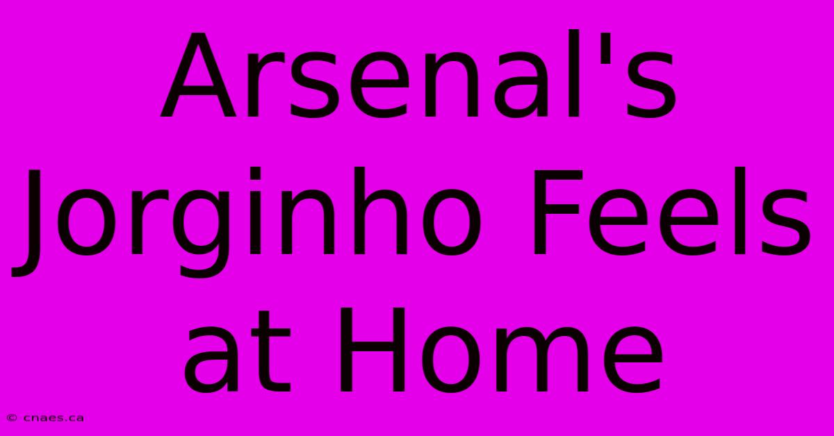 Arsenal's Jorginho Feels At Home