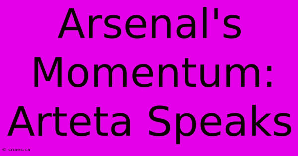 Arsenal's Momentum: Arteta Speaks