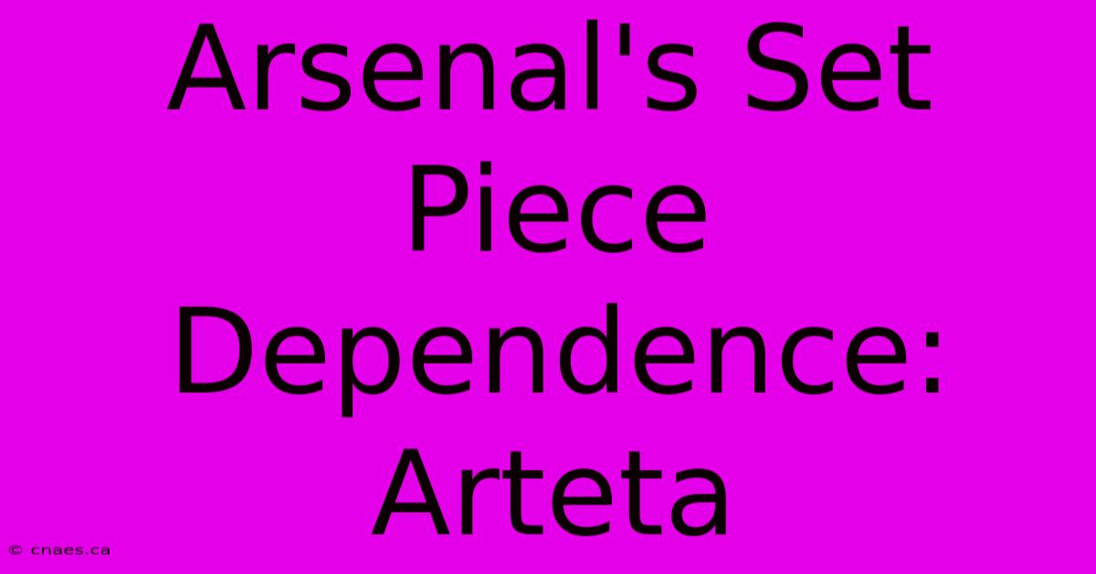 Arsenal's Set Piece Dependence: Arteta