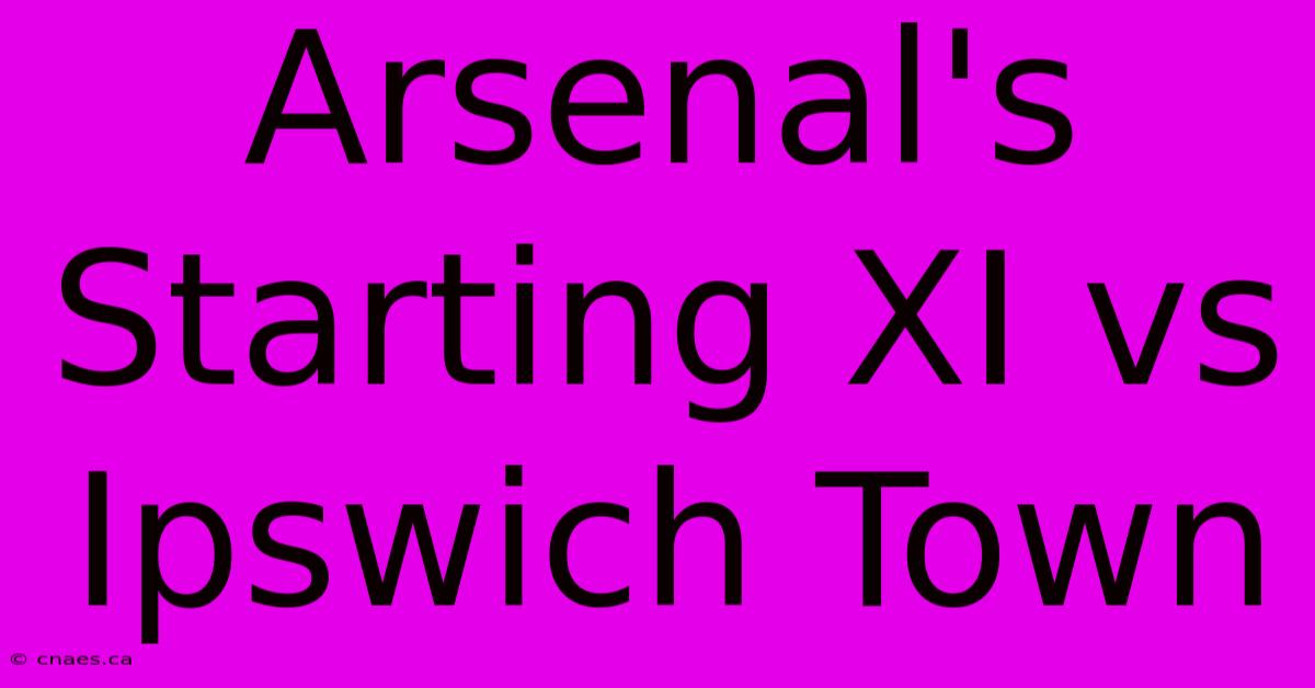 Arsenal's Starting XI Vs Ipswich Town